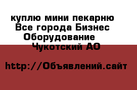 куплю мини-пекарню - Все города Бизнес » Оборудование   . Чукотский АО